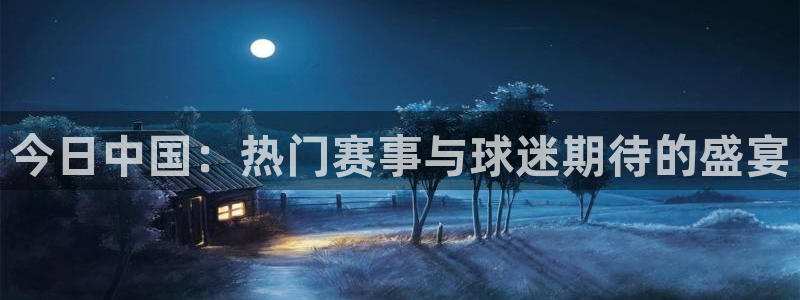 壹号娱乐怎么提现到支付宝：今日中国：热门赛事与球迷期待的盛宴
