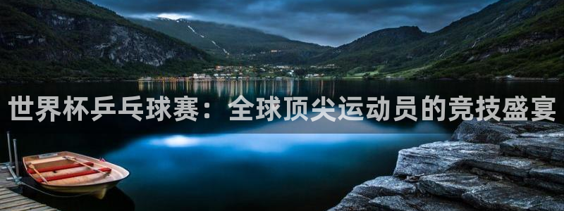 壹号娱乐电子：世界杯乒乓球赛：全球顶尖运动员的竞技盛宴